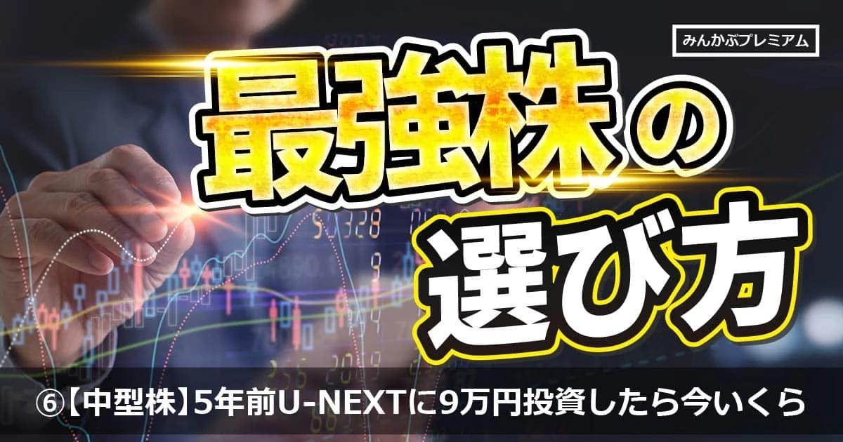 5年前U-NEXT HDに9万円投資したら今いくら？2024注目テーマ「海運」「半導体」関連銘柄全6つをプロ厳選