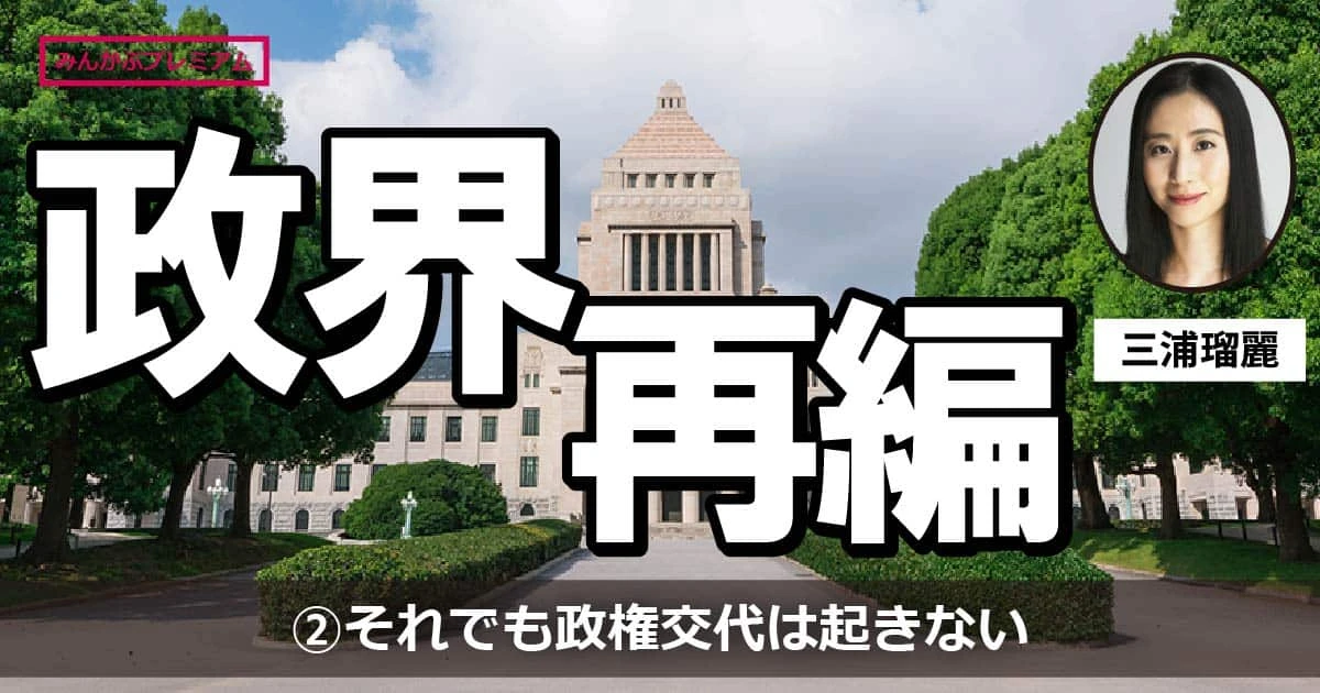 自民党の優位性がガタガタ崩れても政権交代は根付かない―野党がとるべき戦略とは（三浦瑠麗）
