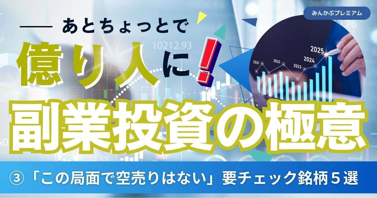 あとちょっとで億り人に！注目副業投資家「この局面で空売りはやらない」要チェック銘柄５選を紹介