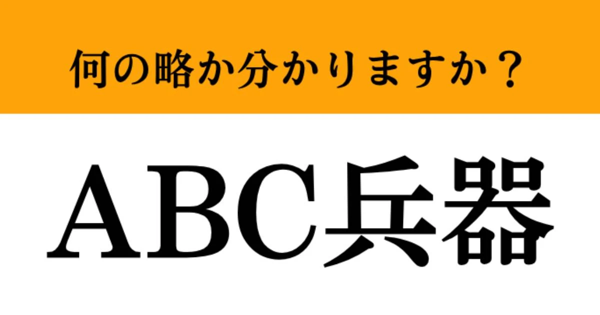 【難解略語】「ABC兵器」が何の略か分かりますか？　人類が必ず知っておくべき恐ろしい兵器