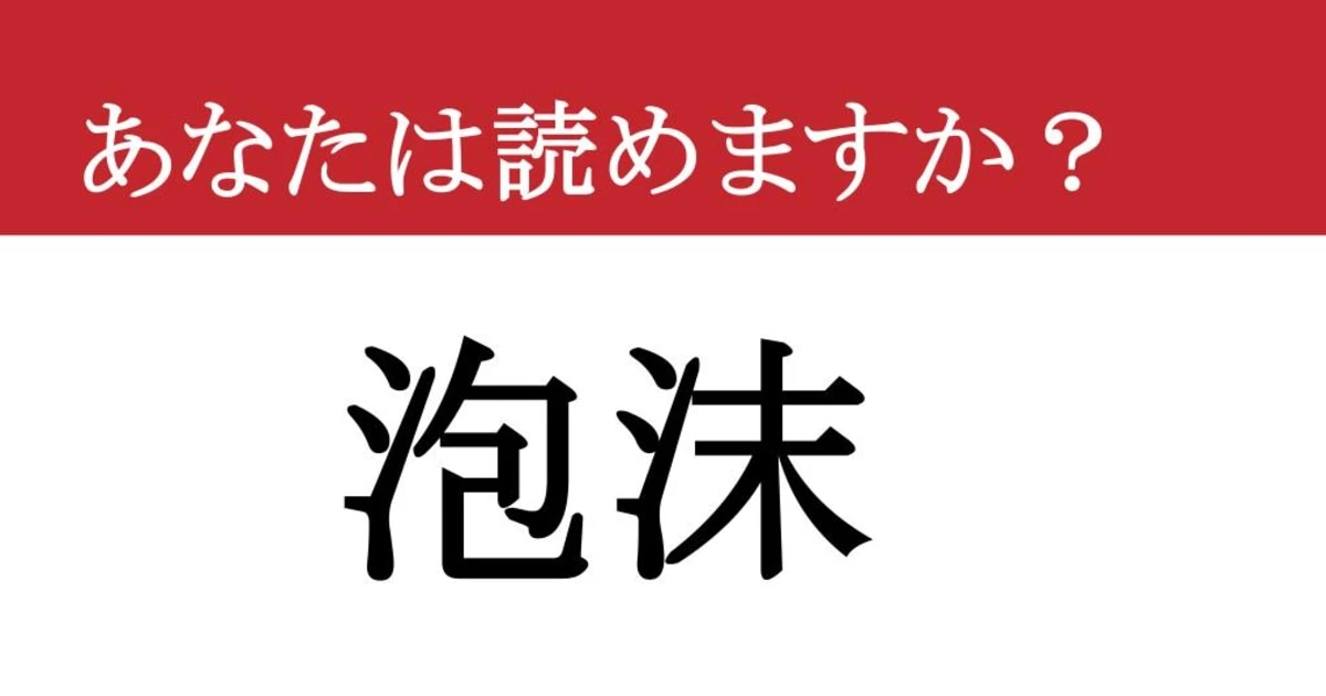 【難読漢字】「泡沫」って読めますか？ ああ無情....
