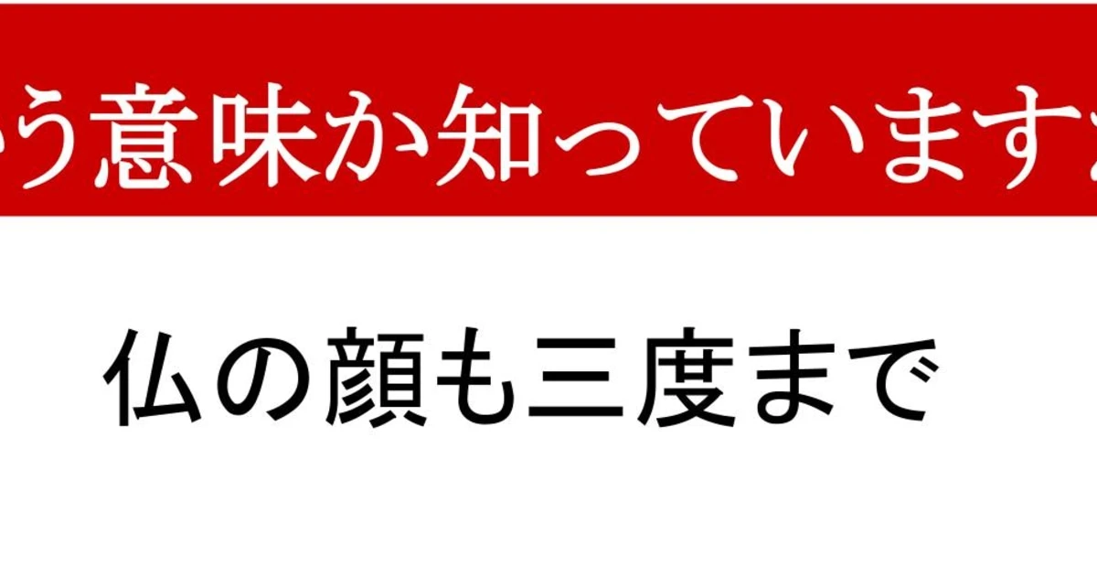 【ことわざクイズ】「仏の顔も三度まで」、どんな意味かわかりますか？どんなに優しい人でも…
