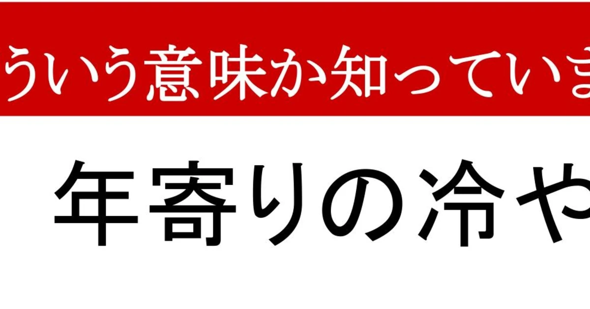 【ことわざクイズ】「年寄りの冷や水」、どんな意味かわかりますか？　お年寄りが冷たい水を飲むと…