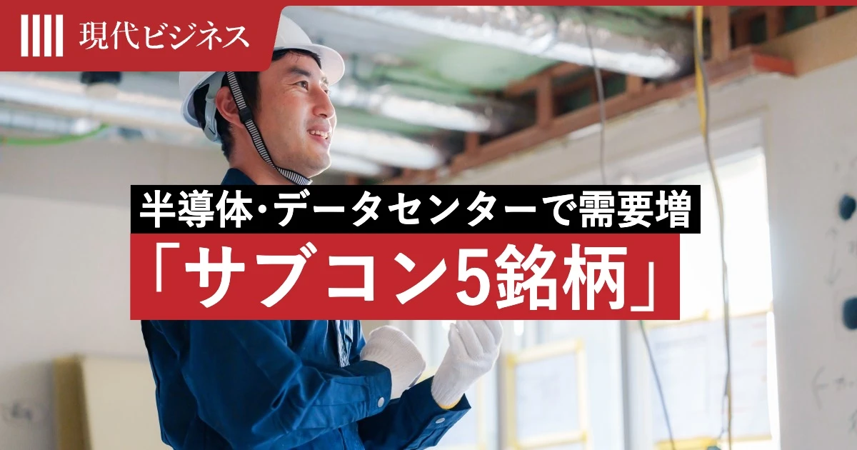 半導体工場・データセンター建設で需要増…鹿島や大林組ではない、専門工事業者「サブコン」5銘柄の実名