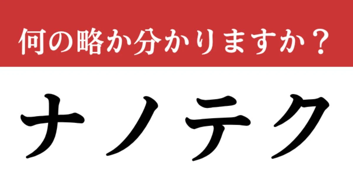 【難解略語】「ナノテク」が何の略か分かりますか？　具体例まで理解している人は少ない…
