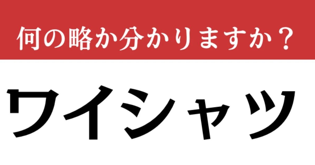 【難解略語】「ワイシャツ」が何の略か分かりますか？　ワイ字型シャツではありません…