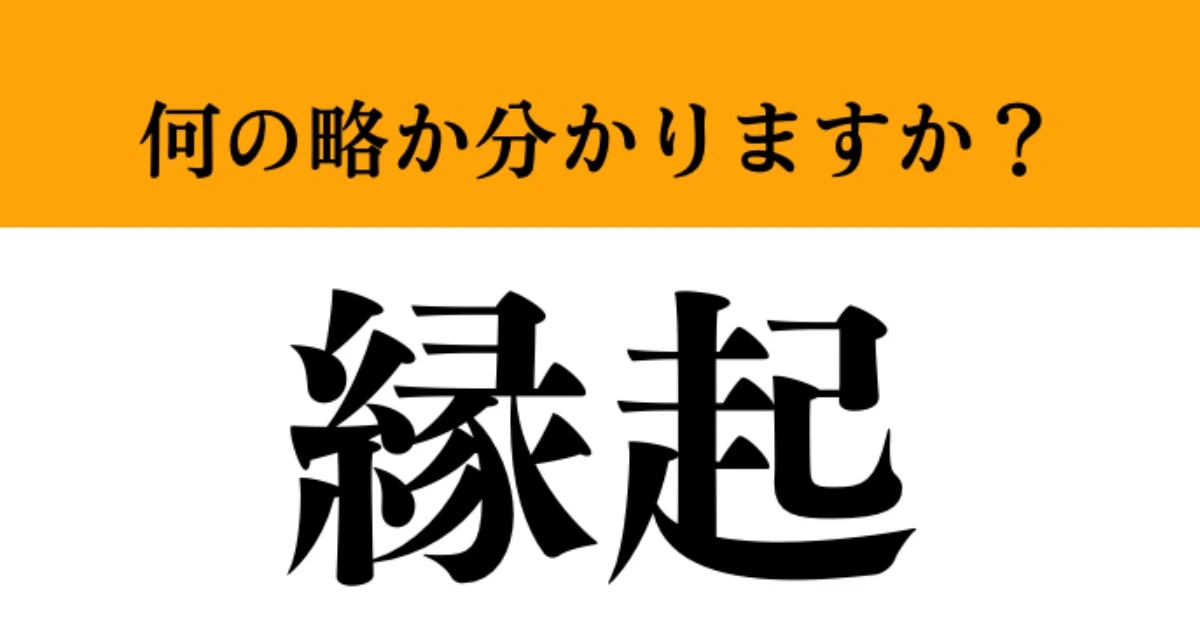 【難解略語】「縁起」が何の略か分かりますか？　知ってたら博識！自慢できます！