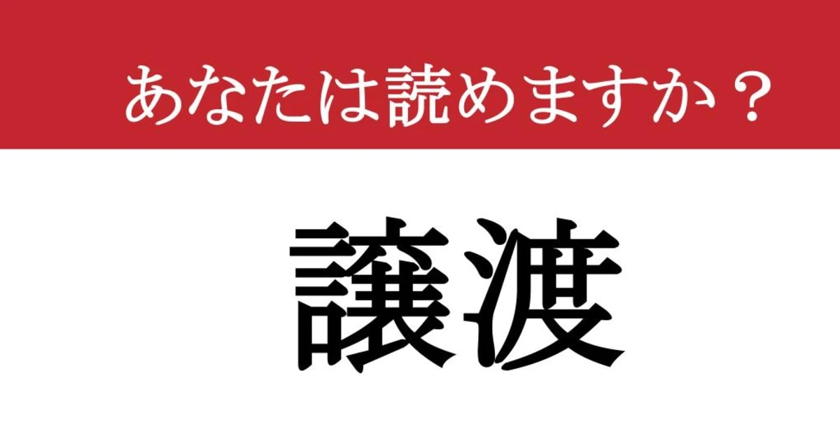 【難読漢字】「譲渡」って読めますか？ さすがに読めますよね