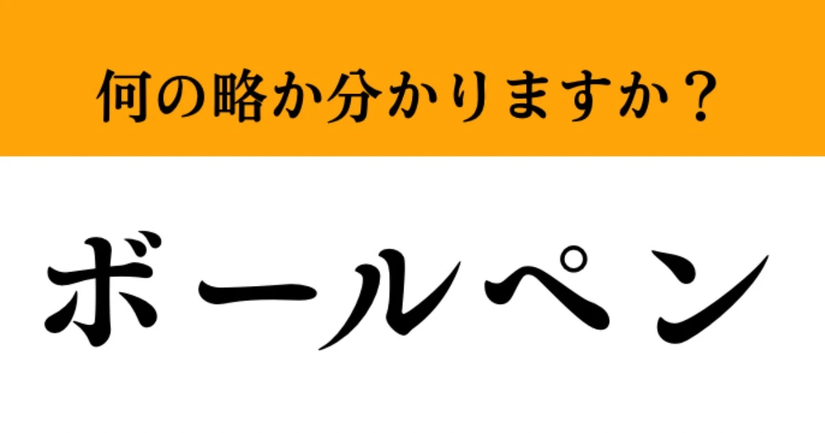 【難解略語】「ボールペン」が何の略か分かりますか？　答えられないとかなり恥ずかしい…