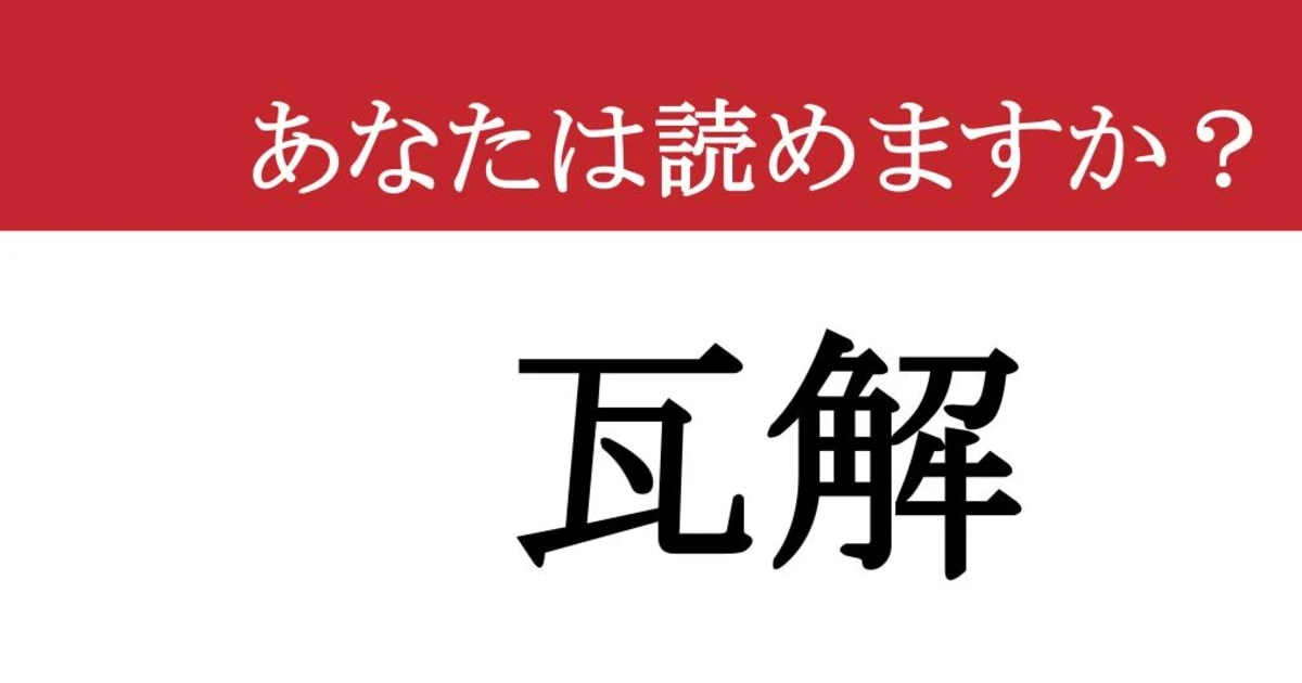 【難読漢字】「瓦解」って読めますか？ 大丈夫なはずだったのに....