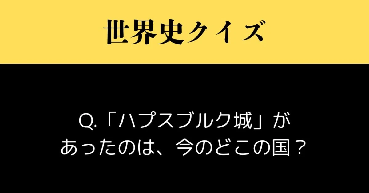 【難解クイズ】ハプスブルク城があったのは、現在のどこの国？【世界史】【ハプスブルク帝国】