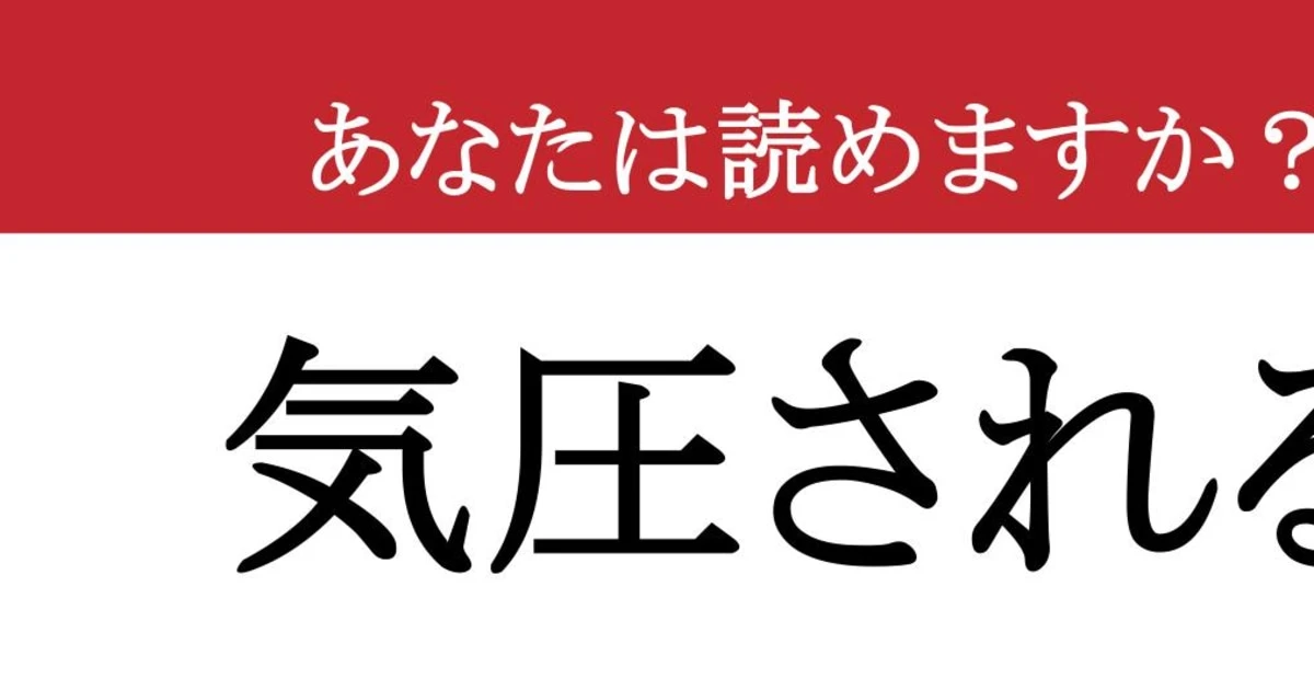 【難読漢字】「気圧される」って読めますか？ 今すぐ確認したい！