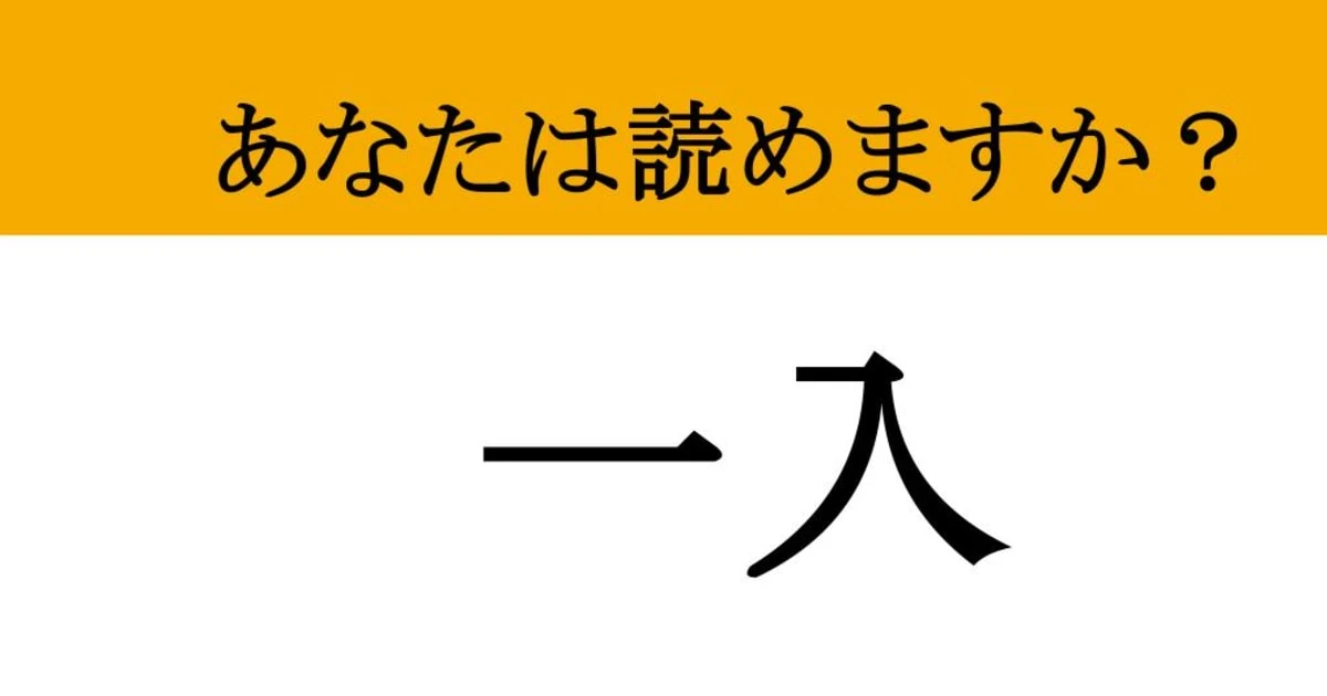 【難読漢字】「一入」って読めますか？ 読めたら一目置かれること間違いなし！