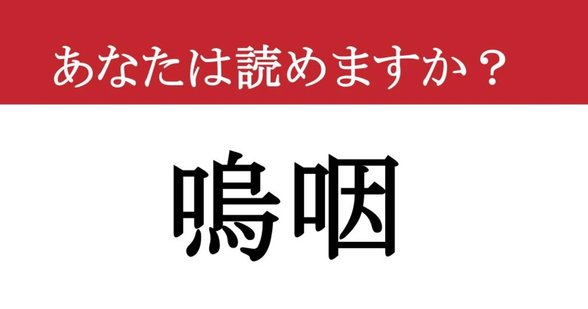 【難読漢字】「嗚咽」って読めますか？ なんだか気持ち悪いです