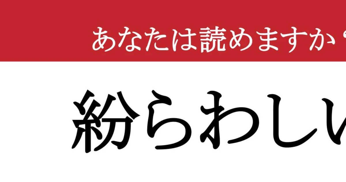 【難読漢字】「紛らわしい」って読めますか？　どっちが本物？
