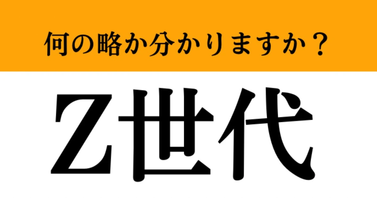 【難解略語】「Z世代」が何の略か分かりますか？　知ってたらかなりすごい…！