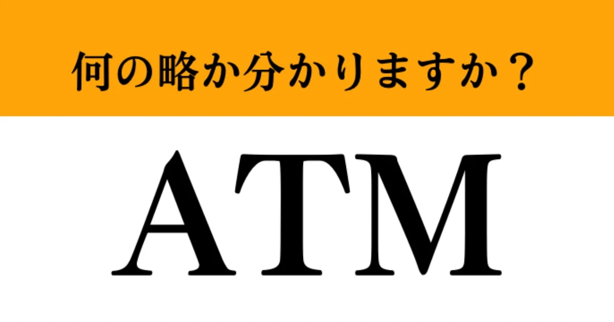 【難解略語】「ATM」が何の略か分かりますか？　いざ聞かれると分からない…