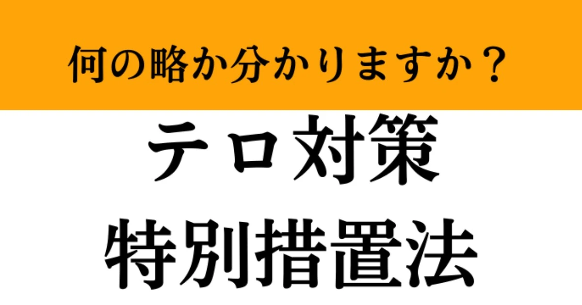 【難解略語】「テロ対策特別措置法」が何の略か分かりますか？　頭脳王でも出題された”超難問”。
