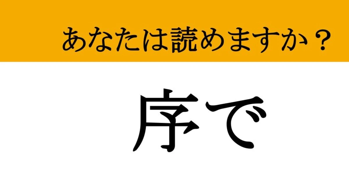 【難読漢字】「序で」って読めますか？ 一瞬で読めたら天才！あなたのひらめき力を試す