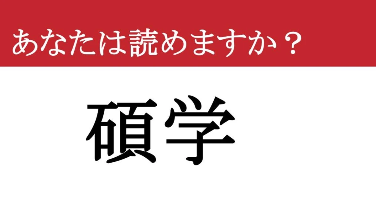 【難読漢字】「碩学」って読めますか？ 知的なあなたへの挑戦状！