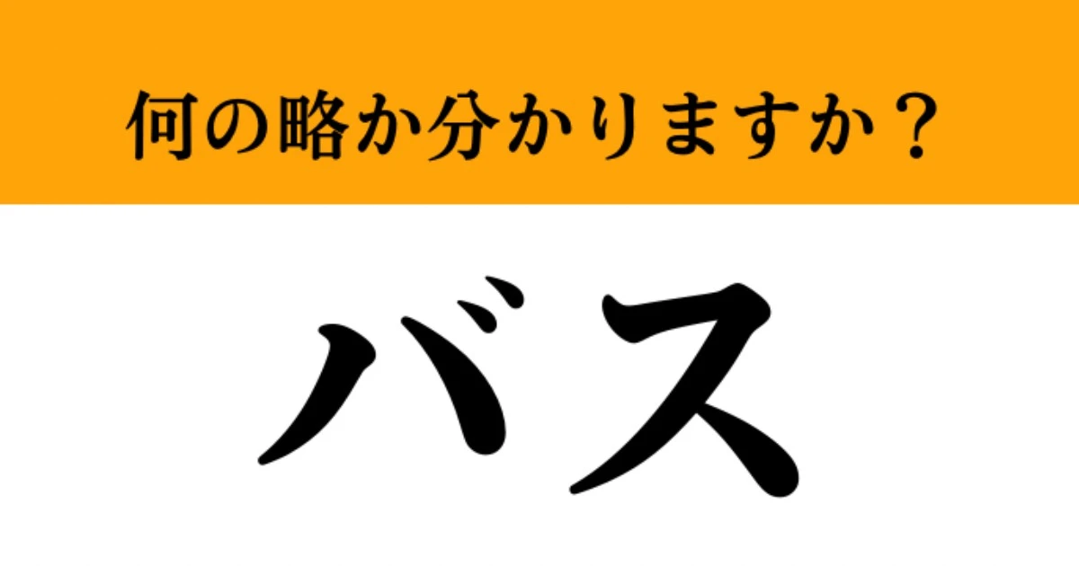【難解略語】「バス」が何の略か分かりますか？　知ってたら学識が高い！自慢できます