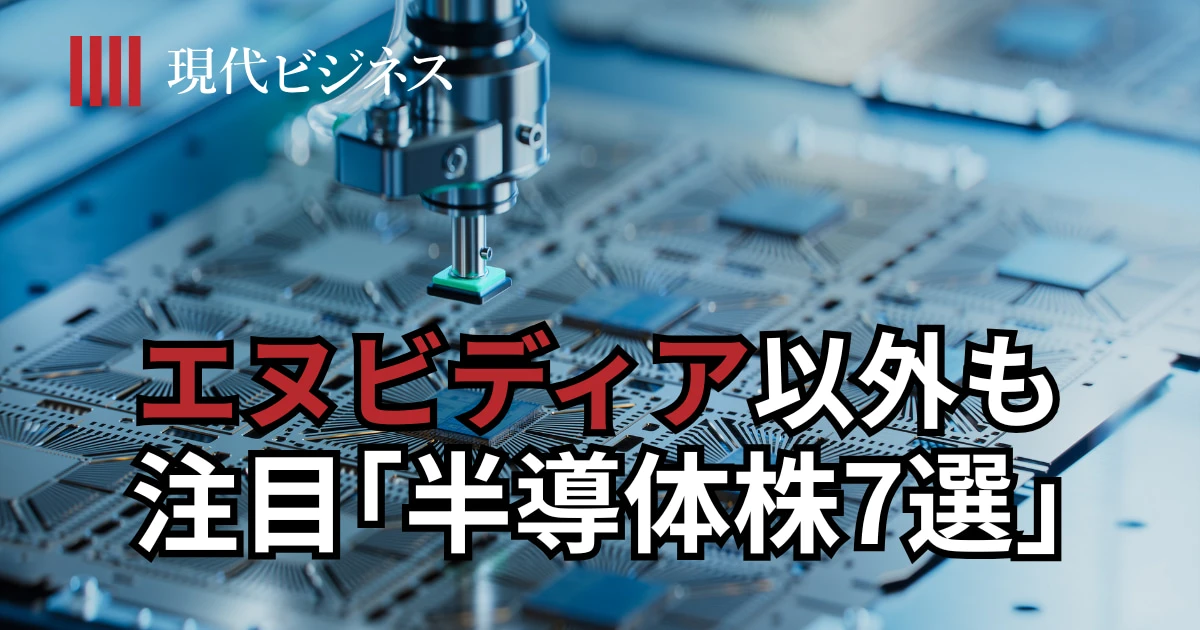 エヌビディア以外も注目株が勢揃い…5年で株価10倍の銘柄もある「半導体株7選」を実名公開