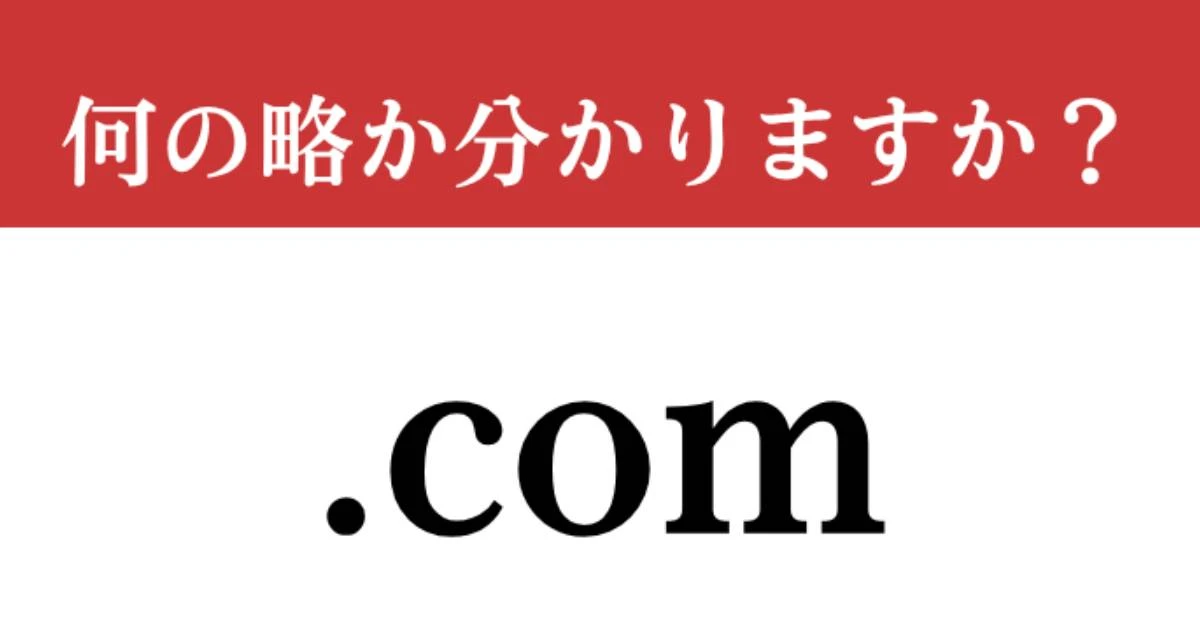 【難解略語】「.com」が何の略か分かりますか？　「～@gmail.com」などであなたも普段から使っている…