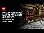 Paraná Pesquisas: 71,4% acham que preços no supermercado subiram com governo Lula | BASTIDORES CNN