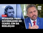 AO VIVO | Pesquisa para governo do Ceará; mudança na Prefeitura e fim da reeleição | Jogo Político