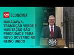 Nakagawa: Transição verde e habitação são prioridade para novo governo no Reino Unido | BASTIDORES