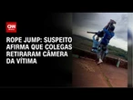 Morte em rope jump: suspeito diz à Justiça que colegas retiraram câmera | CNN PRIME TIME