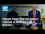 Trump pede que Zelensky chegue a acordo com a Rússia para encerrar o conflito | OP News