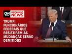 Trump: funcionários federais que resistirem às mudanças serão demitidos | CNN BRASIL