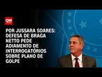 Análise: Defesa de Braga Netto pede adiamento de interrogatórios sobre plano de golpe | CNN 360º