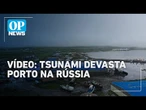 Tsunami devasta porto no leste da Rússia; confira o vídeo | O POVO News