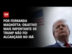 Análise: Principal objetivo de Trump, fim do programa nuclear do Irã não foi alcançado | CNN 360º