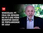 Venceslau: PT fala em isenção de IR e gás para reverter queda de popularidade de Lula|CNN PRIME TIME