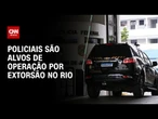 Operação Mundemus mira policiais suspeitos de extorsão no Rio | CNN 360º