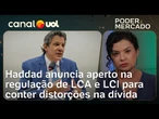 Governo precisará apertar regulação de LCA e LCI para evitar distorção na dívida, diz Haddad