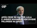 Após crise do Master, Lula e Jaques Wagner devem dividir palanque na Bahia