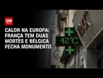 França tem duas mortes e Bélgica fecha monumento após onda de calor | BASTIDORES CNN