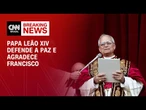 Durante discurso, Papa Leão XIV defende a paz e agradece Francisco | BASTIDORES CNN