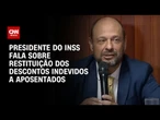 Presidente do INSS detalha restituição de descontos indevidos a aposentados | CNN 360º