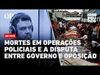 AO VIVO | Mortes em operações policiais e a disputa entre governo e oposição | Jogo Político