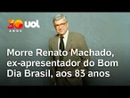 Morre Renato Machado, ex-apresentador do Bom Dia Brasil, aos 83 anos