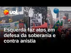7 de Setembro: esquerda faz atos em defesa da soberania e contra anistia para golpistas; vídeo