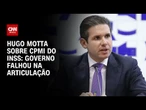 Governo falhou na articulação, diz Hugo Motta sobre comando da CPMI do INSS | CNN 360°