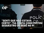 "Senti que não estava certo": tia conta como evitou sequestro de bebê no PI