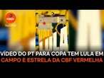 Vídeo do PT para Copa tem Lula em campo e estrela da CBF vermelha