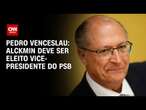 Pedro Venceslau: Alckmin deve ser eleito vice-presidente do PSB | BASTIDORES CNN